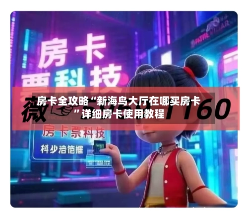 房卡全攻略“新海鸟大厅在哪买房卡”详细房卡使用教程-第2张图片