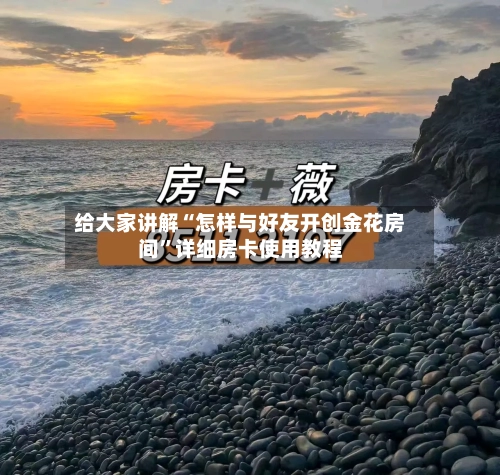 给大家讲解“怎样与好友开创金花房间	”详细房卡使用教程-第2张图片