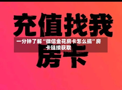 一分钟了解“微信金花房卡怎么搞”房卡链接获取-第2张图片