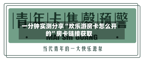 一分钟实测分享“欢乐游房卡怎么开的	”房卡链接获取-第2张图片