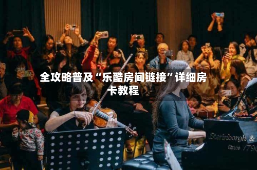 全攻略普及“乐酷房间链接	”详细房卡教程-第3张图片