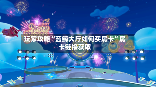 玩家攻略“蓝鲸大厅如何买房卡	”房卡链接获取-第2张图片