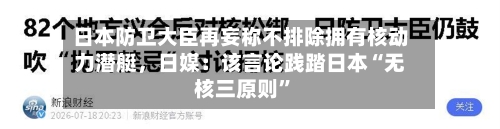 日本防卫大臣再妄称不排除拥有核动力潜艇	，日媒：该言论践踏日本“无核三原则”-第2张图片
