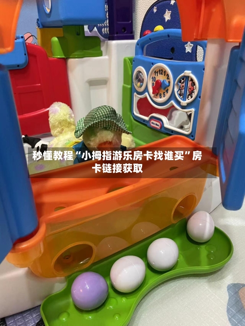 秒懂教程“小拇指游乐房卡找谁买	”房卡链接获取-第3张图片