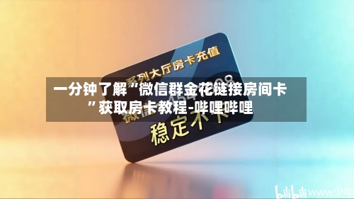 一分钟了解“微信群金花链接房间卡”获取房卡教程-哔哩哔哩-第3张图片