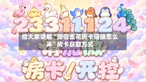 给大家讲解“微信金花房卡链接怎么弄	”房卡获取方式-第2张图片