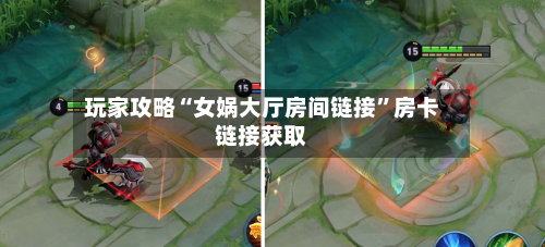 玩家攻略“女娲大厅房间链接”房卡链接获取-第2张图片
