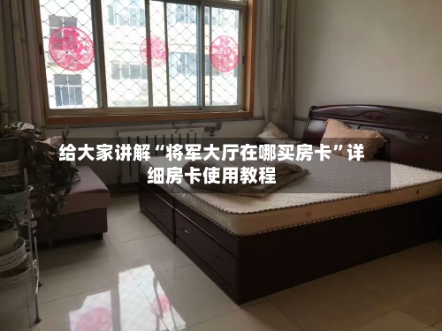 给大家讲解“将军大厅在哪买房卡”详细房卡使用教程-第3张图片