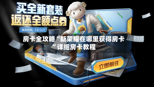 房卡全攻略“新荣耀在哪里获得房卡”详细房卡教程-第3张图片