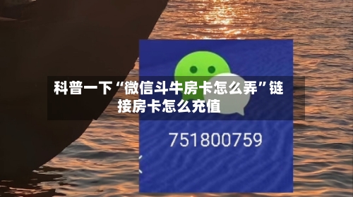 科普一下“微信斗牛房卡怎么弄”链接房卡怎么充值-第3张图片