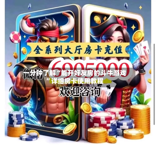 一分钟了解“能开好友房的斗牛游戏	”详细房卡使用教程-第2张图片