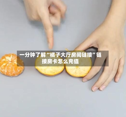 一分钟了解“橘子大厅房间链接”链接房卡怎么充值-第2张图片