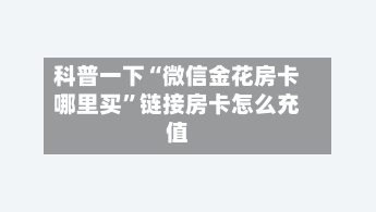 科普一下“微信金花房卡哪里买”链接房卡怎么充值-第2张图片