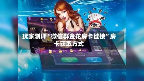 玩家测评“微信群金花房卡链接”房卡获取方式-第3张图片