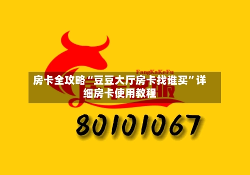 房卡全攻略“豆豆大厅房卡找谁买”详细房卡使用教程-第3张图片