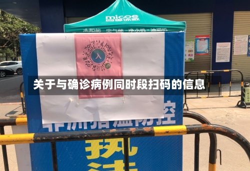 关于与确诊病例同时段扫码的信息