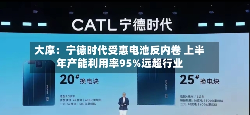 大摩:宁德时代受惠电池反内卷 上半年产能利用率95%远超行业-第2张图片