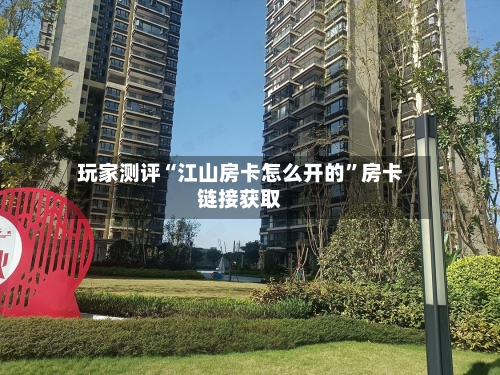 玩家测评“江山房卡怎么开的”房卡链接获取-第3张图片