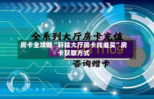房卡全攻略“轩辕大厅房卡找谁买”房卡获取方式-第2张图片