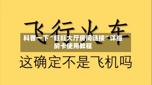 科普一下“旺旺大厅房间链接	”详细房卡使用教程-第2张图片