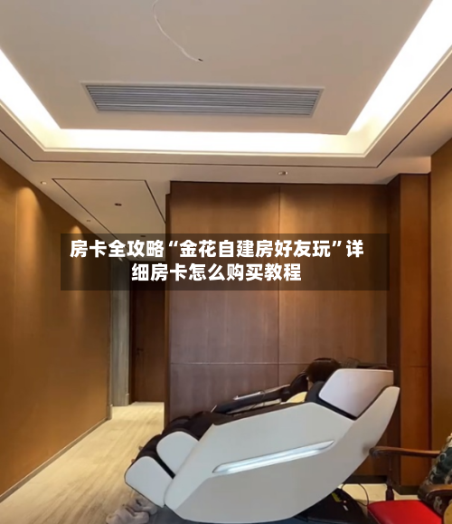 房卡全攻略“金花自建房好友玩”详细房卡怎么购买教程
