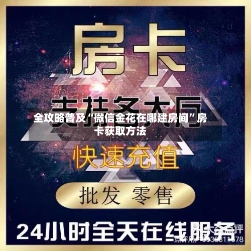 全攻略普及“微信金花在哪建房间”房卡获取方法-第2张图片