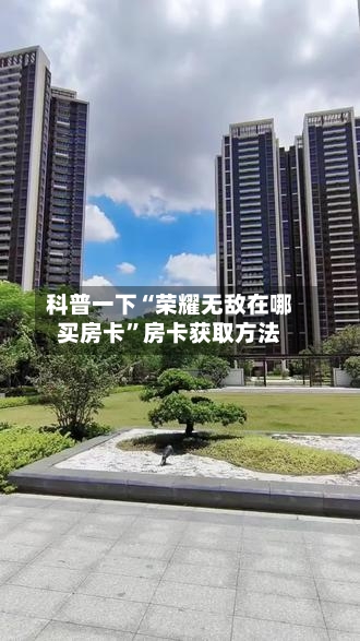 科普一下“荣耀无敌在哪买房卡”房卡获取方法-第2张图片