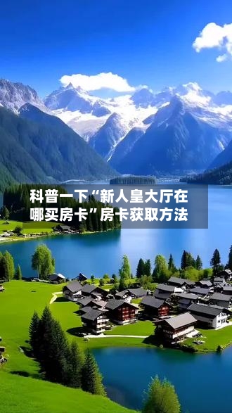 科普一下“新人皇大厅在哪买房卡”房卡获取方法-第3张图片