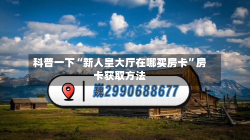 科普一下“新人皇大厅在哪买房卡”房卡获取方法-第2张图片