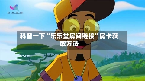 科普一下“乐乐堂房间链接”房卡获取方法-第2张图片