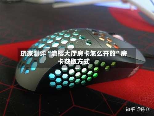 玩家测评“流樱大厅房卡怎么开的”房卡获取方式-第2张图片