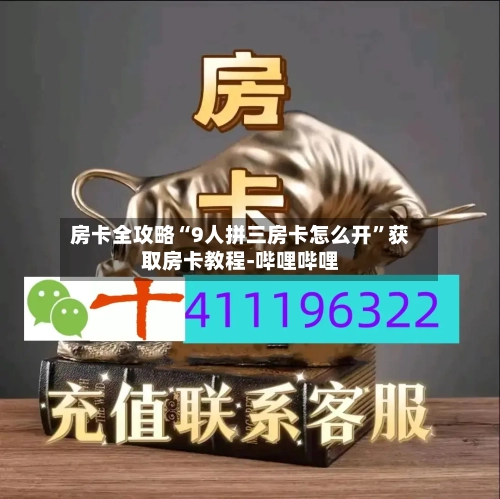 房卡全攻略“9人拼三房卡怎么开	”获取房卡教程-哔哩哔哩-第3张图片