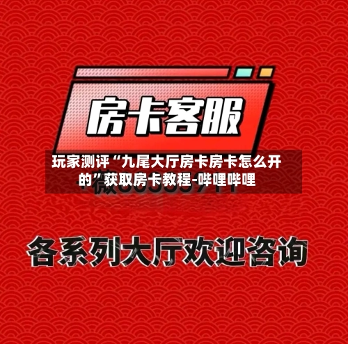 玩家测评“九尾大厅房卡房卡怎么开的”获取房卡教程-哔哩哔哩-第2张图片