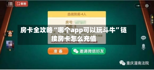 房卡全攻略“哪个app可以玩斗牛”链接房卡怎么充值-第3张图片