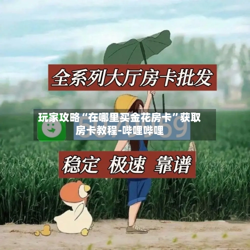 玩家攻略“在哪里买金花房卡”获取房卡教程-哔哩哔哩-第3张图片