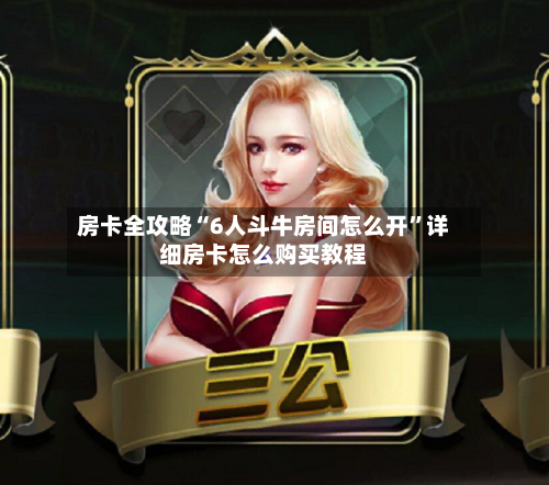 房卡全攻略“6人斗牛房间怎么开”详细房卡怎么购买教程-第2张图片