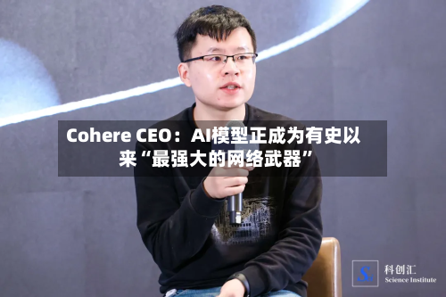 Cohere CEO：AI模型正成为有史以来“最强大的网络武器	”-第1张图片