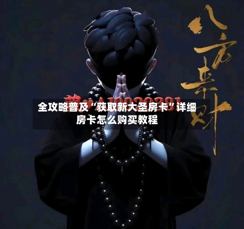 全攻略普及“获取新大圣房卡	”详细房卡怎么购买教程-第3张图片