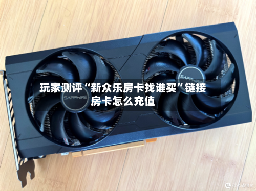 玩家测评“新众乐房卡找谁买	”链接房卡怎么充值-第3张图片