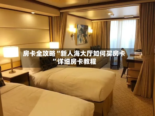 房卡全攻略“新人海大厅如何买房卡	”详细房卡教程-第2张图片