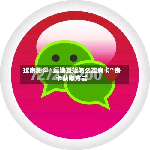 玩家测评“逗趣互娱怎么买房卡”房卡获取方式-第2张图片