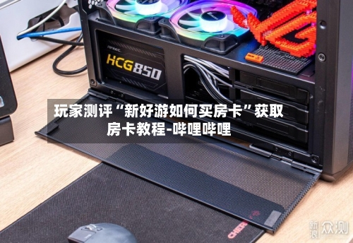 玩家测评“新好游如何买房卡	”获取房卡教程-哔哩哔哩-第3张图片