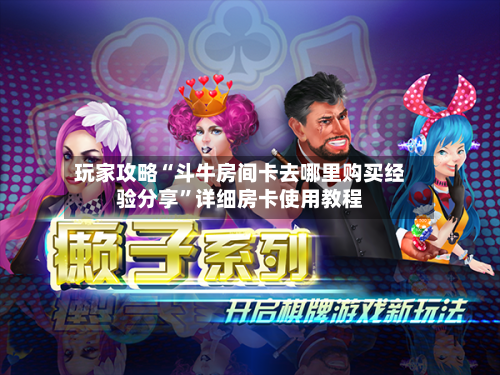 玩家攻略“斗牛房间卡去哪里购买经验分享”详细房卡使用教程-第3张图片