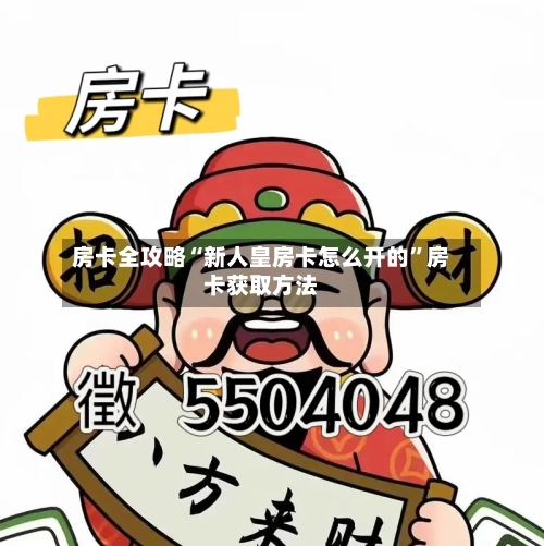 房卡全攻略“新人皇房卡怎么开的”房卡获取方法-第3张图片