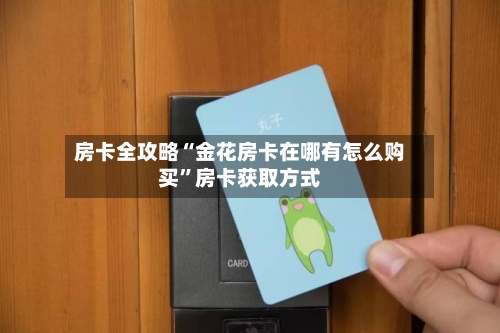 房卡全攻略“金花房卡在哪有怎么购买”房卡获取方式-第3张图片