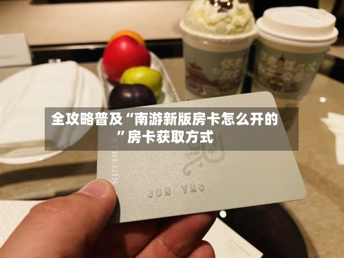 全攻略普及“南游新版房卡怎么开的	”房卡获取方式-第2张图片