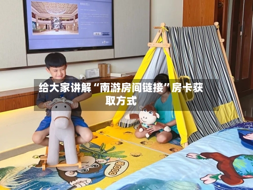 给大家讲解“南游房间链接”房卡获取方式-第2张图片