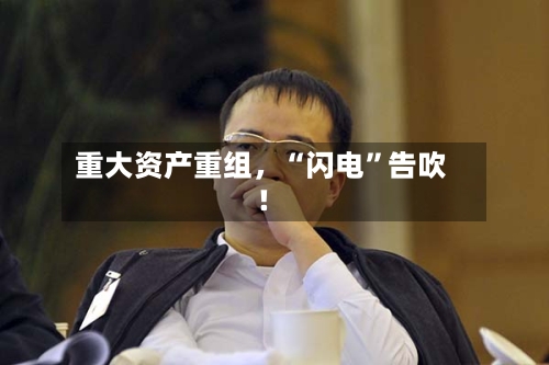 重大资产重组，“闪电”告吹！-第2张图片