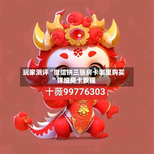 玩家测评“微信拼三张房卡哪里购买”详细房卡教程-第3张图片