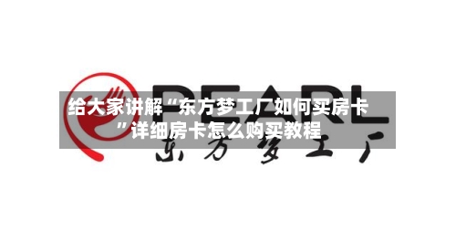 给大家讲解“东方梦工厂如何买房卡”详细房卡怎么购买教程-第3张图片